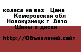  колеса на ваз › Цена ­ 500 - Кемеровская обл., Новокузнецк г. Авто » Шины и диски   